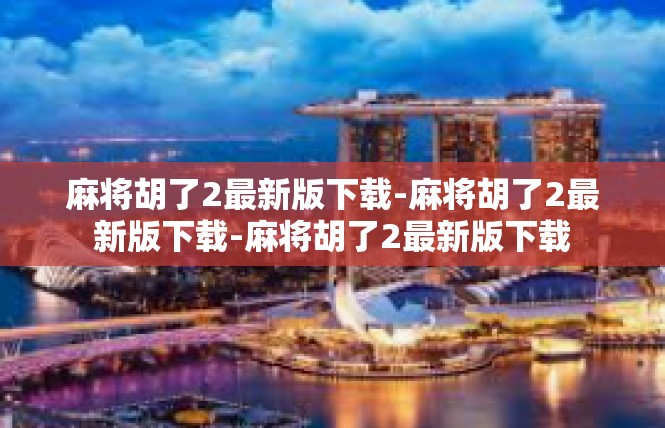 麻将胡了2最新版下载-麻将胡了2最新版下载-麻将胡了2最新版下载