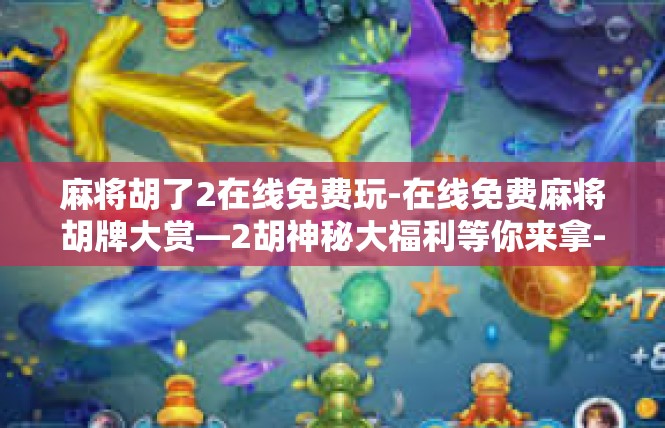 麻将胡了2在线免费玩-在线免费麻将胡牌大赏—2胡神秘大福利等你来拿-麻将胡了2在线免费玩
