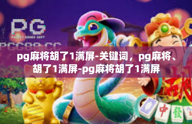 pg麻将胡了1满屏-关键词，pg麻将、胡了1满屏-pg麻将胡了1满屏