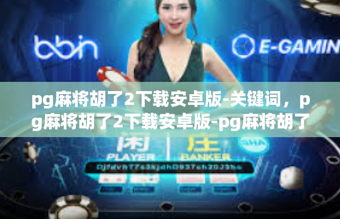 pg麻将胡了2下载安卓版-关键词，pg麻将胡了2下载安卓版-pg麻将胡了2下载安卓版
