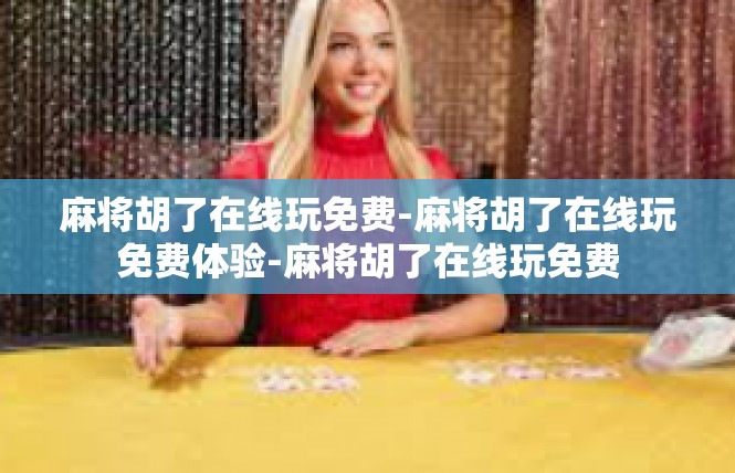 麻将胡了在线玩免费-麻将胡了在线玩免费体验-麻将胡了在线玩免费