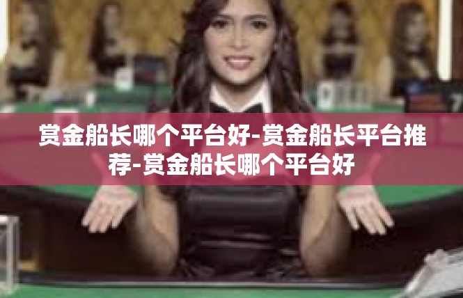 赏金船长哪个平台好-赏金船长平台推荐-赏金船长哪个平台好