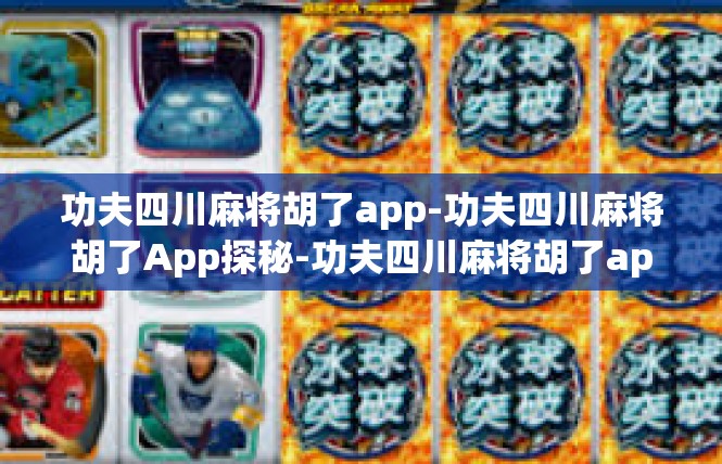 功夫四川麻将胡了app-功夫四川麻将胡了App探秘-功夫四川麻将胡了app