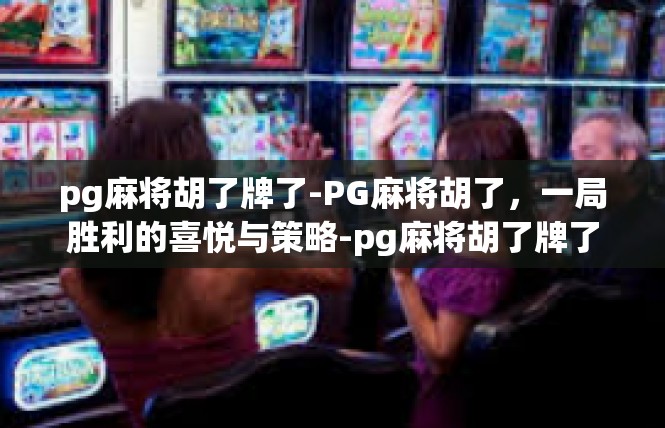 pg麻将胡了牌了-PG麻将胡了，一局胜利的喜悦与策略-pg麻将胡了牌了