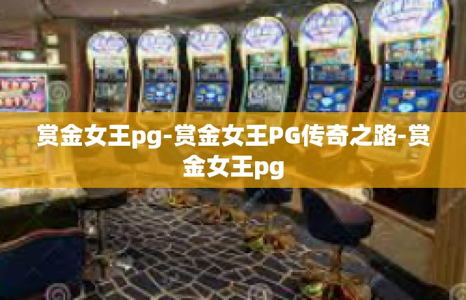 赏金女王pg-赏金女王PG传奇之路-赏金女王pg