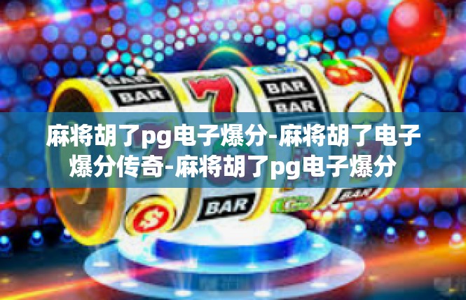 麻将胡了pg电子爆分-麻将胡了电子爆分传奇-麻将胡了pg电子爆分