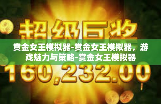 赏金女王模拟器-赏金女王模拟器，游戏魅力与策略-赏金女王模拟器