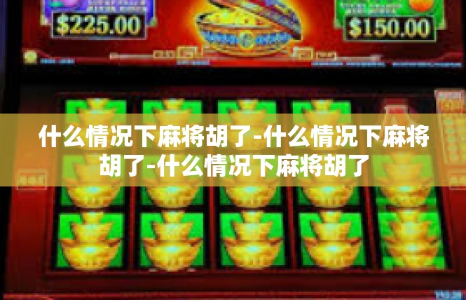 什么情况下麻将胡了-什么情况下麻将胡了-什么情况下麻将胡了