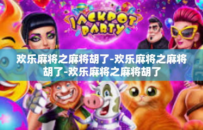 欢乐麻将之麻将胡了-欢乐麻将之麻将胡了-欢乐麻将之麻将胡了