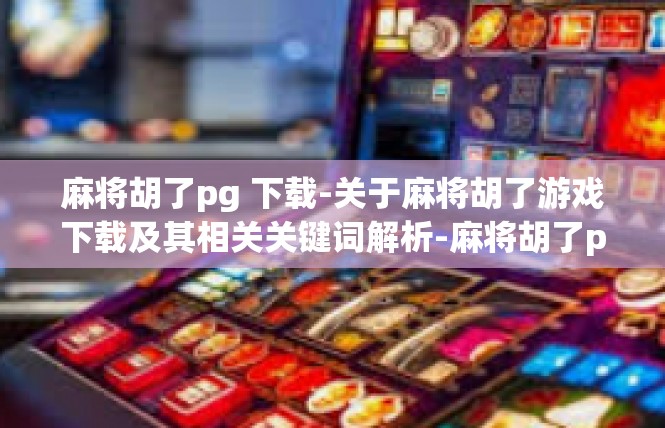 麻将胡了pg 下载-关于麻将胡了游戏下载及其相关关键词解析-麻将胡了pg 下载