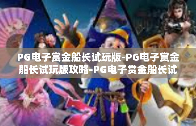 PG电子赏金船长试玩版-PG电子赏金船长试玩版攻略-PG电子赏金船长试玩版