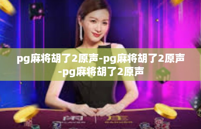 pg麻将胡了2原声-pg麻将胡了2原声-pg麻将胡了2原声