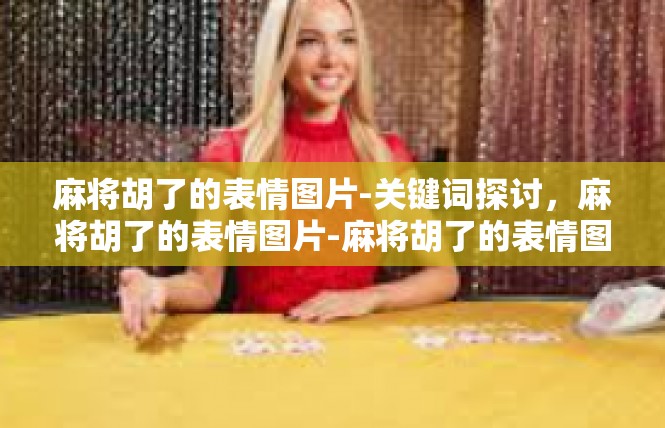 麻将胡了的表情图片-关键词探讨，麻将胡了的表情图片-麻将胡了的表情图片