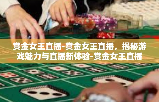 赏金女王直播-赏金女王直播，揭秘游戏魅力与直播新体验-赏金女王直播