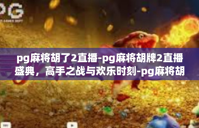 pg麻将胡了2直播-pg麻将胡牌2直播盛典，高手之战与欢乐时刻-pg麻将胡了2直播