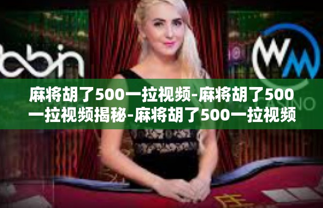 麻将胡了500一拉视频-麻将胡了500一拉视频揭秘-麻将胡了500一拉视频