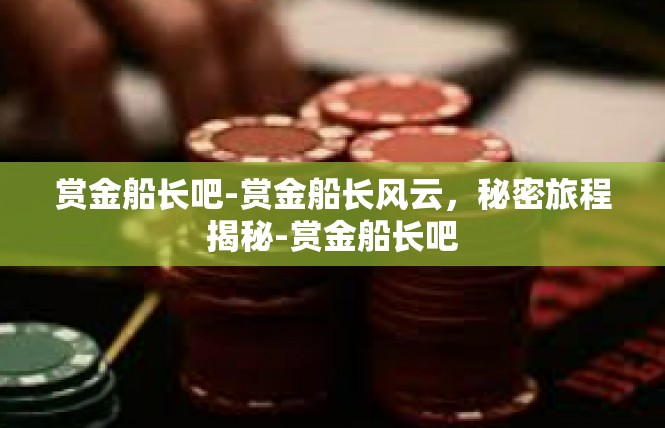 赏金船长吧-赏金船长风云，秘密旅程揭秘-赏金船长吧