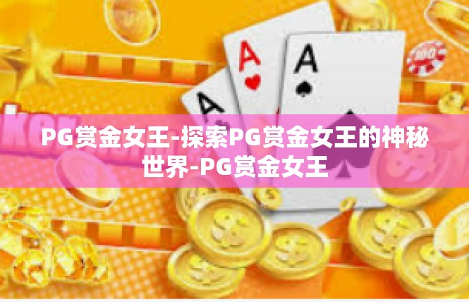 PG赏金女王-探索PG赏金女王的神秘世界-PG赏金女王