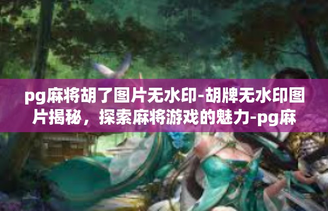pg麻将胡了图片无水印-胡牌无水印图片揭秘，探索麻将游戏的魅力-pg麻将胡了图片无水印