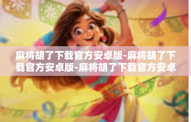 麻将胡了下载官方安卓版-麻将胡了下载官方安卓版-麻将胡了下载官方安卓版