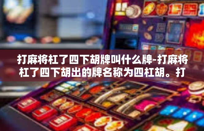 打麻将杠了四下胡牌叫什么牌-打麻将杠了四下胡出的牌名称为四杠胡。打麻将杠了四下胡牌叫什么牌