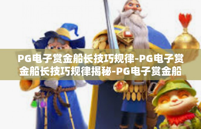 PG电子赏金船长技巧规律-PG电子赏金船长技巧规律揭秘-PG电子赏金船长技巧规律