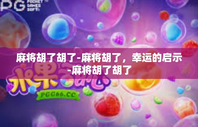 麻将胡了胡了-麻将胡了，幸运的启示-麻将胡了胡了