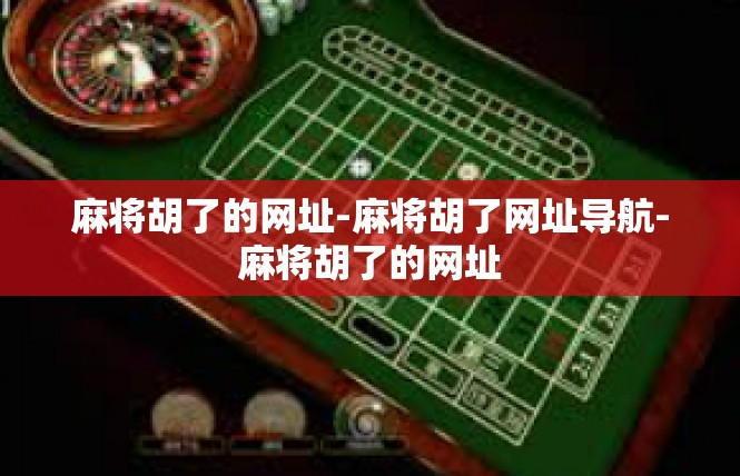 麻将胡了的网址-麻将胡了网址导航-麻将胡了的网址