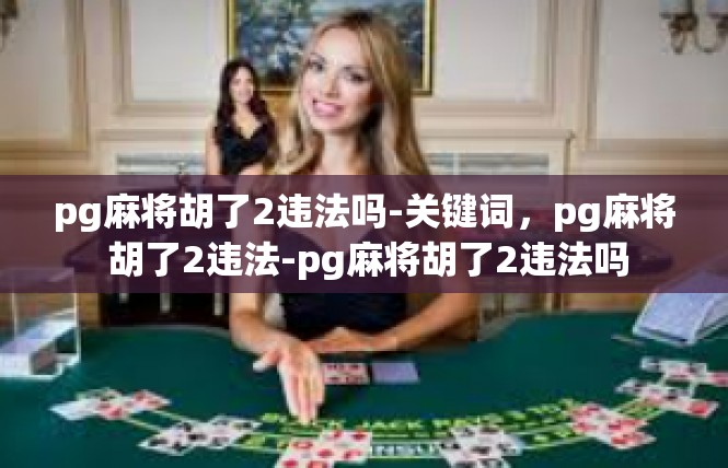pg麻将胡了2违法吗-关键词，pg麻将 胡了2违法-pg麻将胡了2违法吗