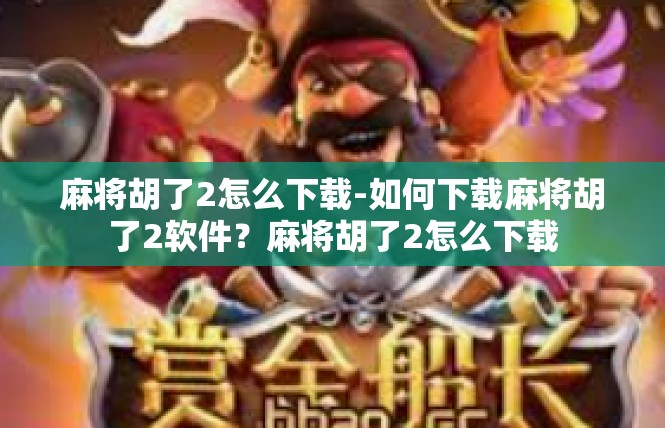 麻将胡了2怎么下载-如何下载麻将胡了2软件？麻将胡了2怎么下载