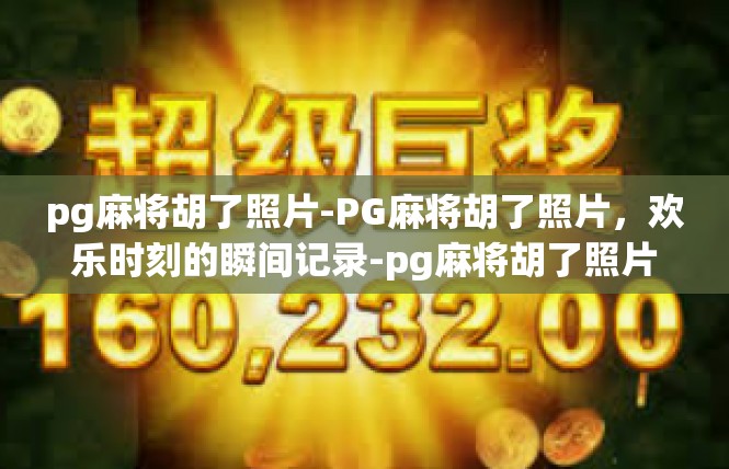 pg麻将胡了照片-PG麻将胡了照片，欢乐时刻的瞬间记录-pg麻将胡了照片