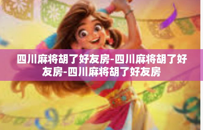 四川麻将胡了好友房-四川麻将胡了好友房-四川麻将胡了好友房