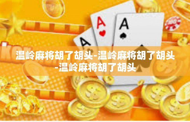 温岭麻将胡了胡头-温岭麻将胡了胡头-温岭麻将胡了胡头