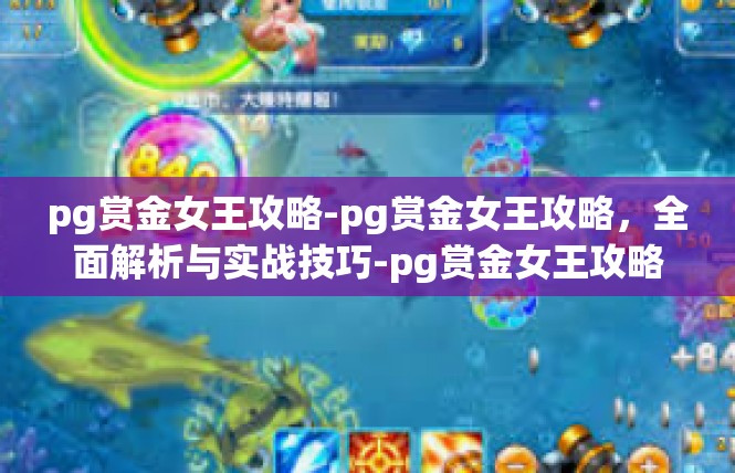 pg赏金女王攻略-pg赏金女王攻略，全面解析与实战技巧-pg赏金女王攻略