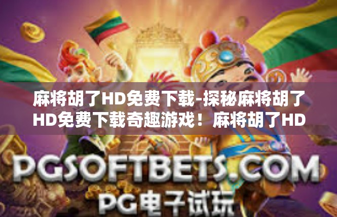麻将胡了HD免费下载-探秘麻将胡了HD免费下载奇趣游戏！麻将胡了HD免费下载