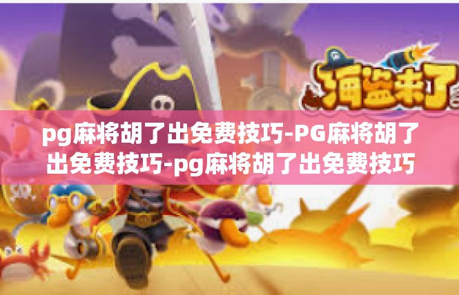 pg麻将胡了出免费技巧-PG麻将胡了出免费技巧-pg麻将胡了出免费技巧
