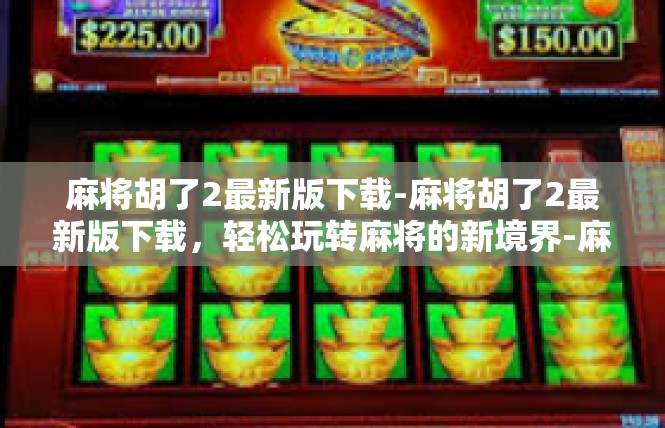 麻将胡了2最新版下载-麻将胡了2最新版下载，轻松玩转麻将的新境界-麻将胡了2最新版下载