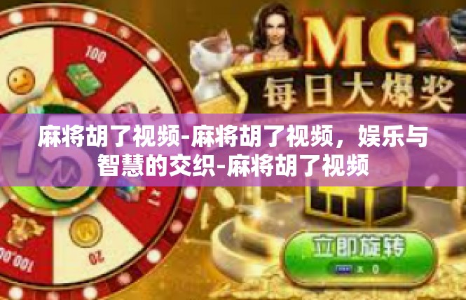 麻将胡了视频-麻将胡了视频，娱乐与智慧的交织-麻将胡了视频