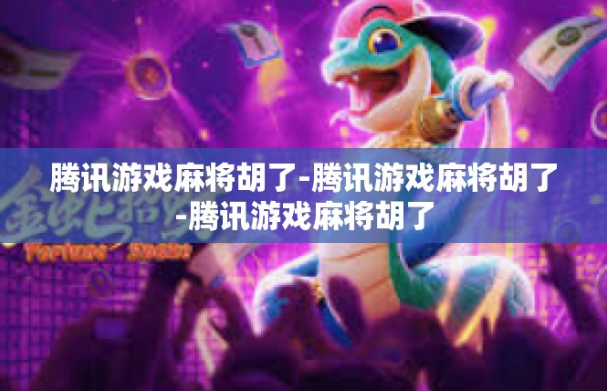 腾讯游戏麻将胡了-腾讯游戏麻将胡了-腾讯游戏麻将胡了