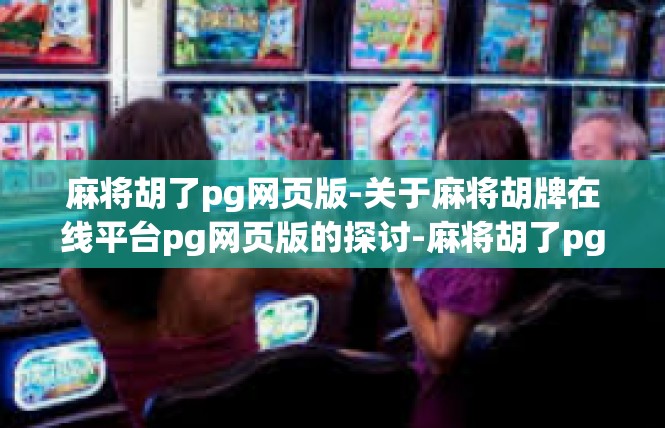 麻将胡了pg网页版-关于麻将胡牌在线平台pg网页版的探讨-麻将胡了pg网页版