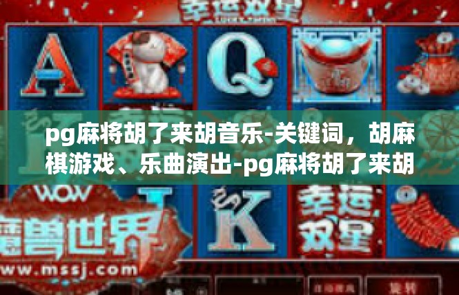 pg麻将胡了来胡音乐-关键词，胡麻棋游戏、乐曲演出-pg麻将胡了来胡音乐