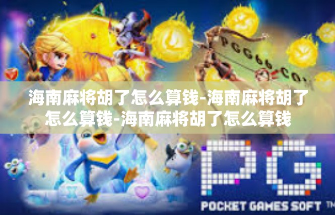 海南麻将胡了怎么算钱-海南麻将胡了怎么算钱-海南麻将胡了怎么算钱