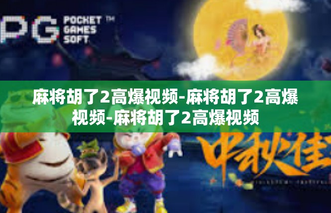 麻将胡了2高爆视频-麻将胡了2高爆视频-麻将胡了2高爆视频