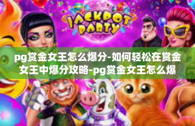pg赏金女王怎么爆分-如何轻松在赏金女王中爆分攻略-pg赏金女王怎么爆分