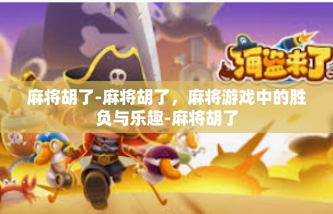 麻将胡了-麻将胡了，麻将游戏中的胜负与乐趣-麻将胡了
