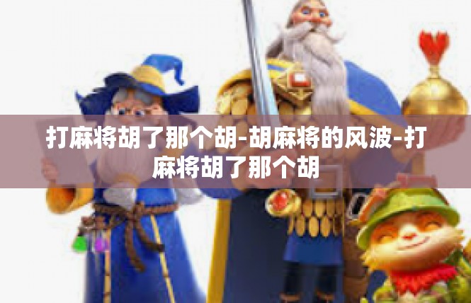 打麻将胡了那个胡-胡麻将的风波-打麻将胡了那个胡