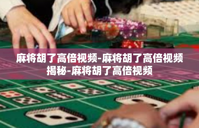 麻将胡了高倍视频-麻将胡了高倍视频揭秘-麻将胡了高倍视频