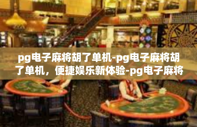 pg电子麻将胡了单机-pg电子麻将胡了单机，便捷娱乐新体验-pg电子麻将胡了单机