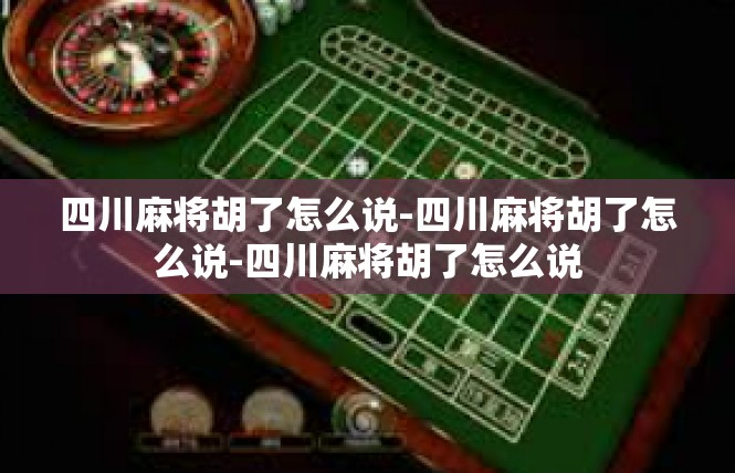 四川麻将胡了怎么说-四川麻将胡了怎么说-四川麻将胡了怎么说
