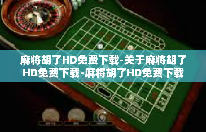 麻将胡了HD免费下载-关于麻将胡了HD免费下载-麻将胡了HD免费下载